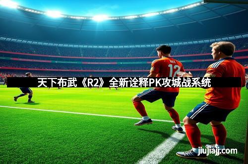 天下布武《R2》全新诠释PK攻城战系统